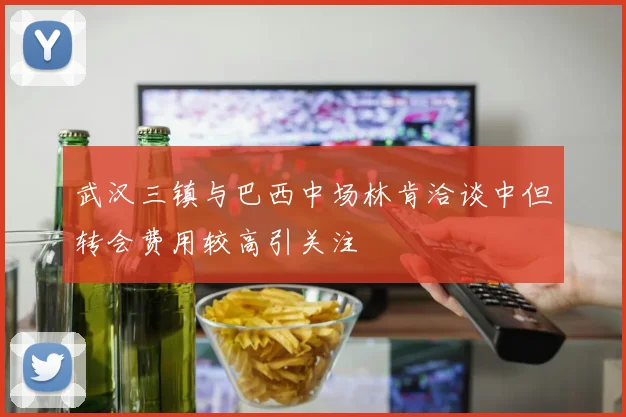 武汉三镇与巴西中场林肯洽谈中但转会费用较高引关注