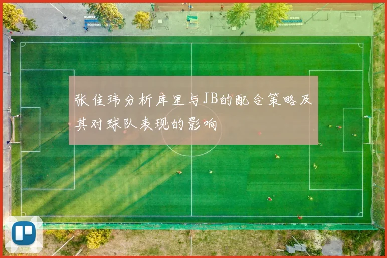 张佳玮分析库里与JB的配合策略及其对球队表现的影响