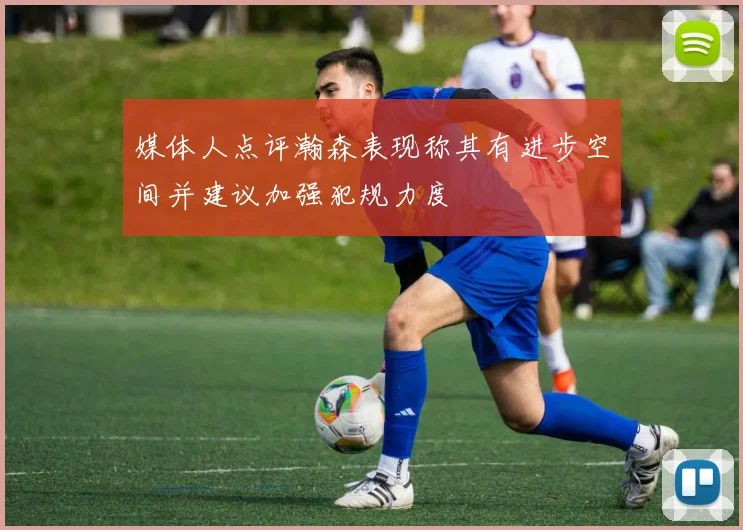 媒体人点评瀚森表现称其有进步空间并建议加强犯规力度