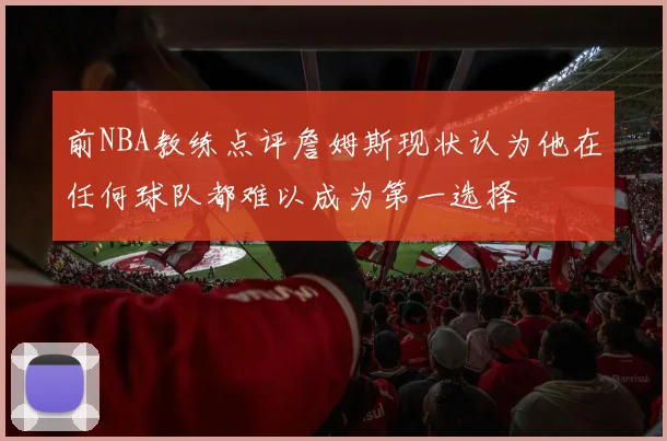 前NBA教练点评詹姆斯现状认为他在任何球队都难以成为第一选择