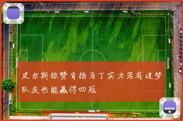 皮尔斯称赞肯扬马丁实力若有追梦队友也能赢得四冠