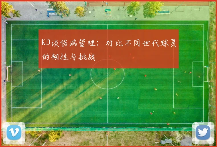 KD谈伤病管理：对比不同世代球员的韧性与挑战