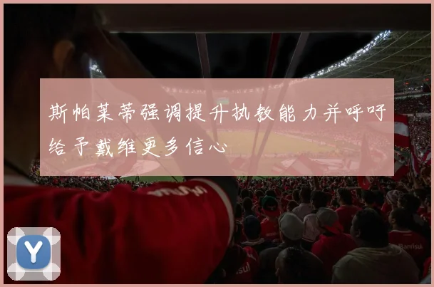 斯帕莱蒂强调提升执教能力并呼吁给予戴维更多信心