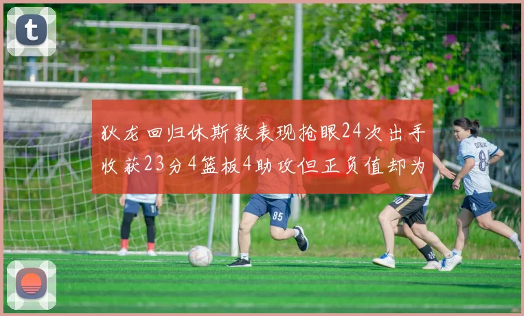 狄龙回归休斯敦表现抢眼24次出手收获23分4篮板4助攻但正负值却为负24
